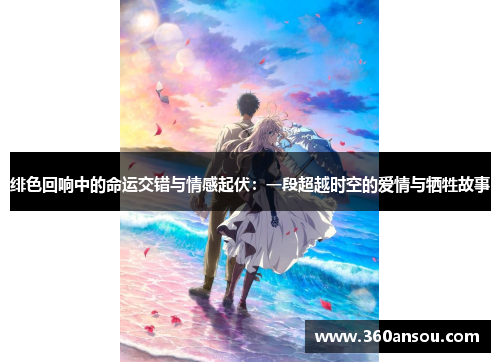 绯色回响中的命运交错与情感起伏：一段超越时空的爱情与牺牲故事