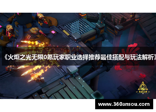 《火炬之光无限0氪玩家职业选择推荐最佳搭配与玩法解析》
