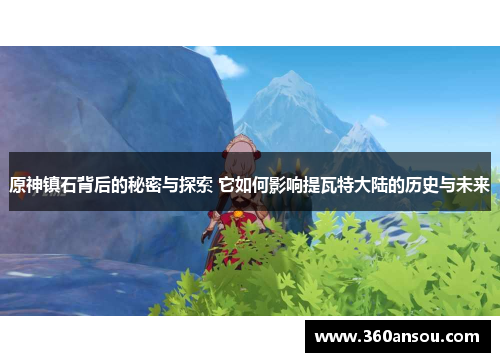 原神镇石背后的秘密与探索 它如何影响提瓦特大陆的历史与未来