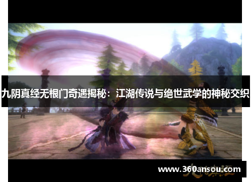 九阴真经无根门奇遇揭秘：江湖传说与绝世武学的神秘交织