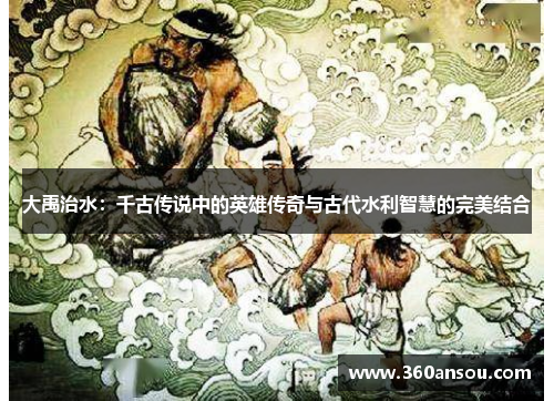 大禹治水：千古传说中的英雄传奇与古代水利智慧的完美结合